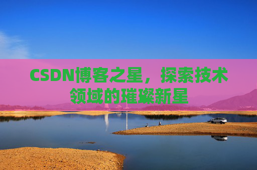 CSDN博客之星，探索技术领域的璀璨新星